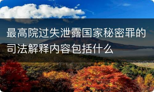 最高院过失泄露国家秘密罪的司法解释内容包括什么