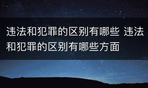 违法和犯罪的区别有哪些 违法和犯罪的区别有哪些方面