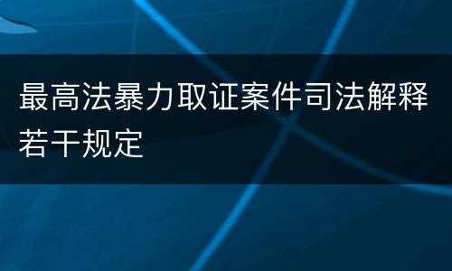 最高法暴力取证案件司法解释若干规定