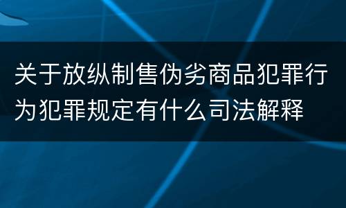 关于放纵制售伪劣商品犯罪行为犯罪规定有什么司法解释