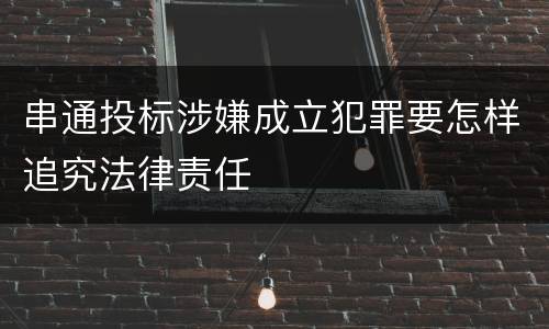 串通投标涉嫌成立犯罪要怎样追究法律责任