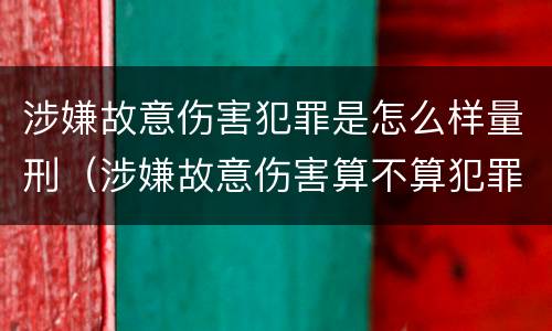 涉嫌故意伤害犯罪是怎么样量刑（涉嫌故意伤害算不算犯罪）