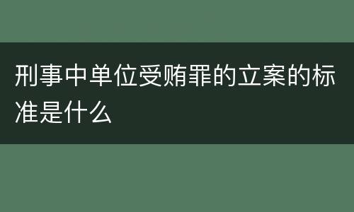 刑事中单位受贿罪的立案的标准是什么