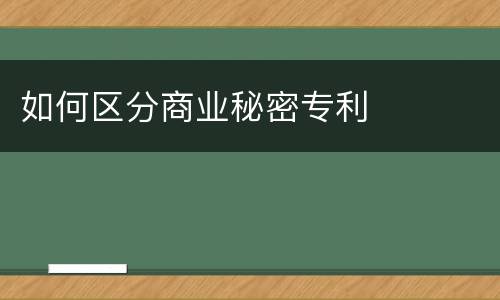 如何区分商业秘密专利