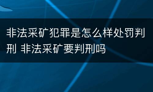 非法采矿犯罪是怎么样处罚判刑 非法采矿要判刑吗