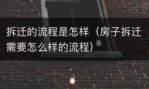 拆迁的流程是怎样（房子拆迁需要怎么样的流程）