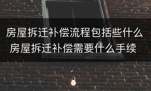 房屋拆迁补偿流程包括些什么 房屋拆迁补偿需要什么手续