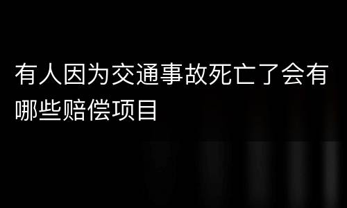 有人因为交通事故死亡了会有哪些赔偿项目
