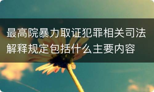 最高院暴力取证犯罪相关司法解释规定包括什么主要内容