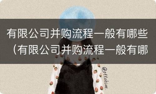 有限公司并购流程一般有哪些（有限公司并购流程一般有哪些内容）