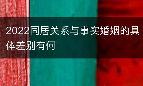 2022同居关系与事实婚姻的具体差别有何