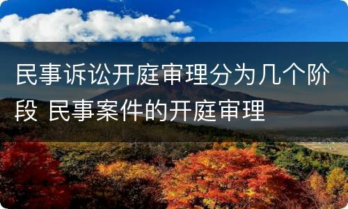 民事诉讼开庭审理分为几个阶段 民事案件的开庭审理