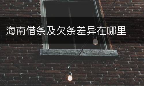 海南借条及欠条差异在哪里