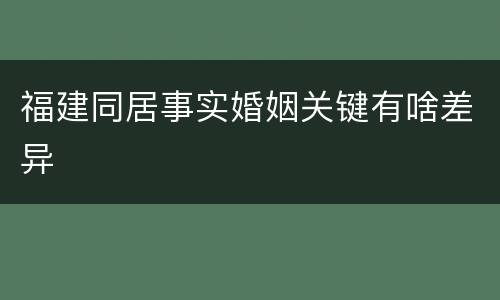 福建同居事实婚姻关键有啥差异