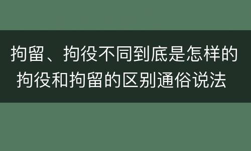 拘留、拘役不同到底是怎样的 拘役和拘留的区别通俗说法
