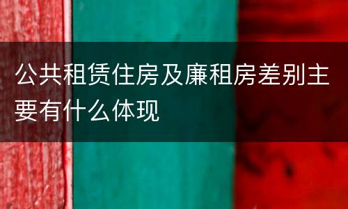 公共租赁住房及廉租房差别主要有什么体现