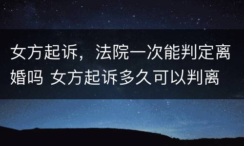 女方起诉，法院一次能判定离婚吗 女方起诉多久可以判离