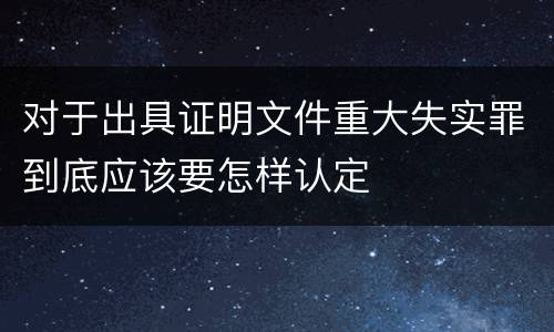对于出具证明文件重大失实罪到底应该要怎样认定