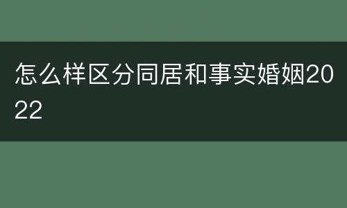 怎么样区分同居和事实婚姻2022