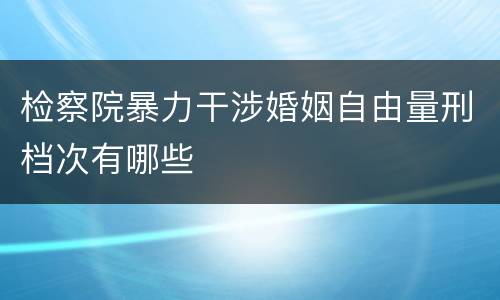 检察院暴力干涉婚姻自由量刑档次有哪些