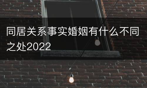 同居关系事实婚姻有什么不同之处2022