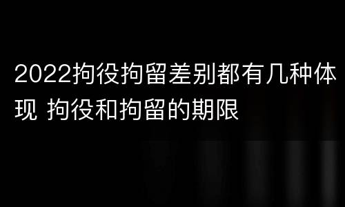 2022拘役拘留差别都有几种体现 拘役和拘留的期限