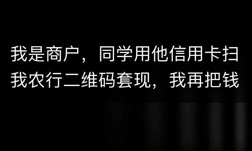 我是商户，同学用他信用卡扫我农行二维码套现，我再把钱转账给他，违法吗
