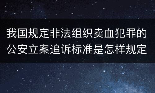我国规定非法组织卖血犯罪的公安立案追诉标准是怎样规定