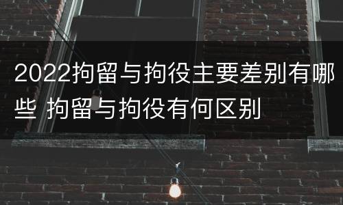 2022拘留与拘役主要差别有哪些 拘留与拘役有何区别