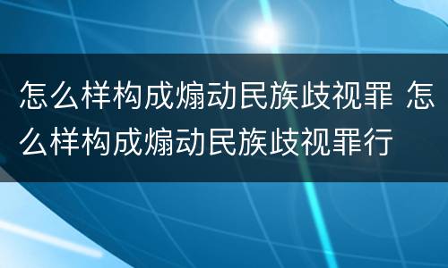 怎么样构成煽动民族歧视罪 怎么样构成煽动民族歧视罪行