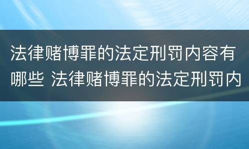 法律赌博罪的法定刑罚内容有哪些 法律赌博罪的法定刑罚内容有哪些规定