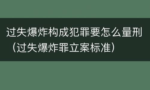 过失爆炸构成犯罪要怎么量刑（过失爆炸罪立案标准）