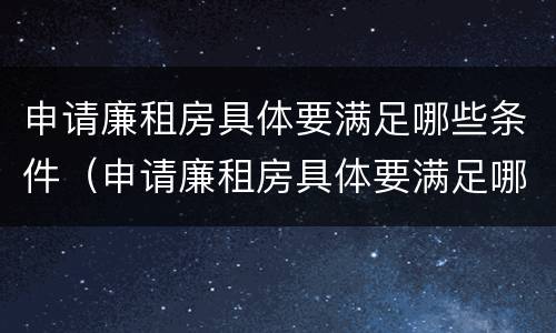 申请廉租房具体要满足哪些条件（申请廉租房具体要满足哪些条件呢）