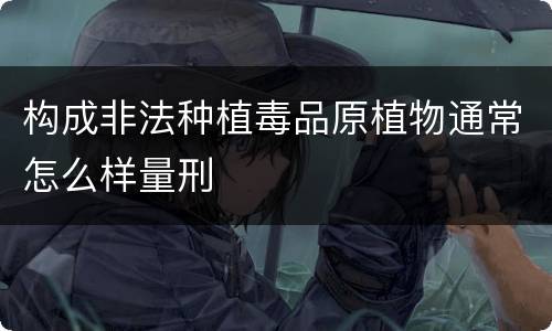 构成非法种植毒品原植物通常怎么样量刑