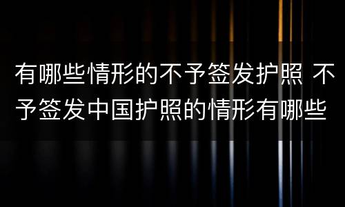 有哪些情形的不予签发护照 不予签发中国护照的情形有哪些