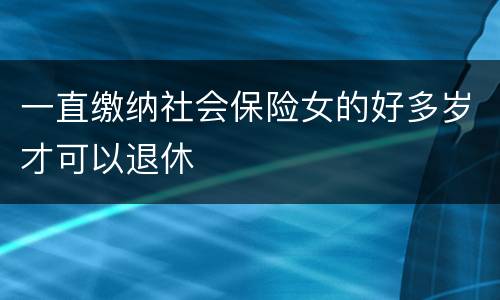 一直缴纳社会保险女的好多岁才可以退休