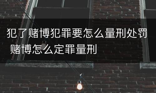 犯了赌博犯罪要怎么量刑处罚 赌博怎么定罪量刑