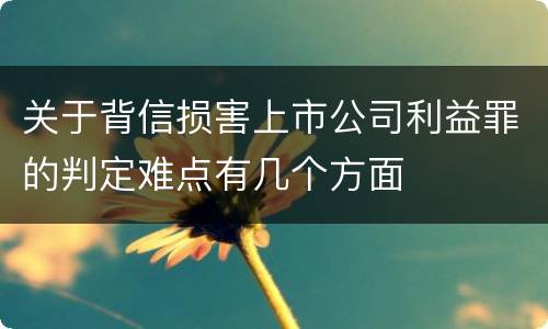关于背信损害上市公司利益罪的判定难点有几个方面