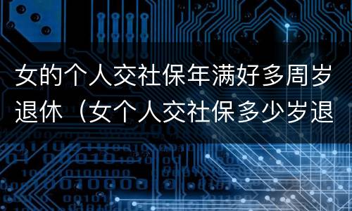 女的个人交社保年满好多周岁退休（女个人交社保多少岁退休）