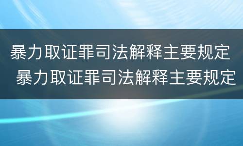 暴力取证罪司法解释主要规定 暴力取证罪司法解释主要规定