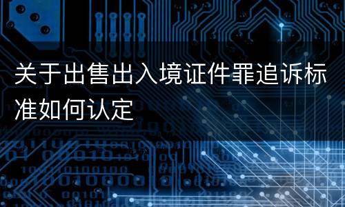 关于出售出入境证件罪追诉标准如何认定