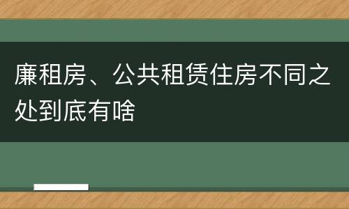 廉租房、公共租赁住房不同之处到底有啥
