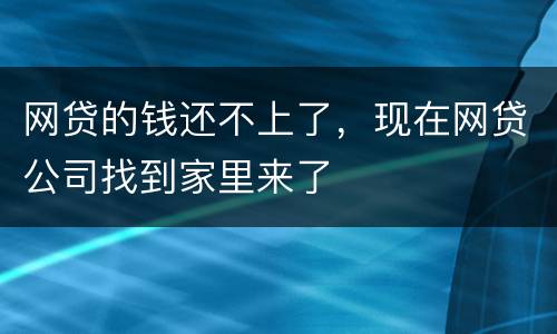 网贷的钱还不上了，现在网贷公司找到家里来了