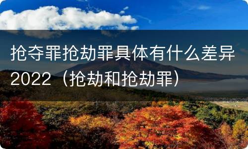 抢夺罪抢劫罪具体有什么差异2022（抢劫和抢劫罪）