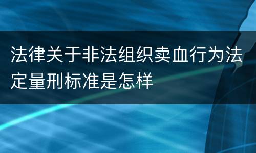 法律关于非法组织卖血行为法定量刑标准是怎样
