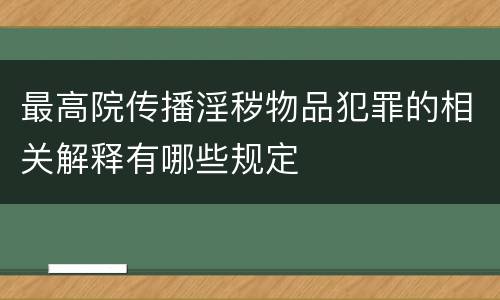 最高院传播淫秽物品犯罪的相关解释有哪些规定