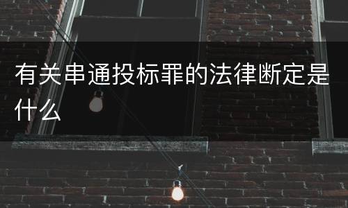 有关串通投标罪的法律断定是什么