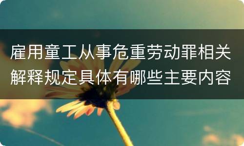 雇用童工从事危重劳动罪相关解释规定具体有哪些主要内容