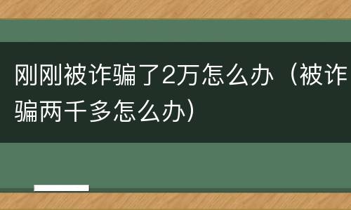 刚刚被诈骗了2万怎么办（被诈骗两千多怎么办）