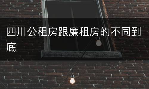 四川公租房跟廉租房的不同到底